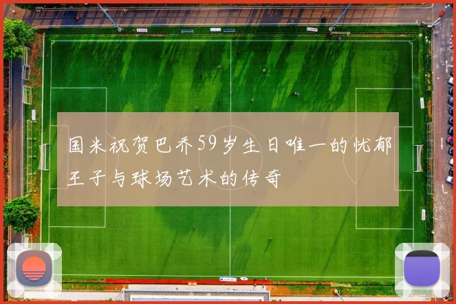 国米祝贺巴乔59岁生日唯一的忧郁王子与球场艺术的传奇