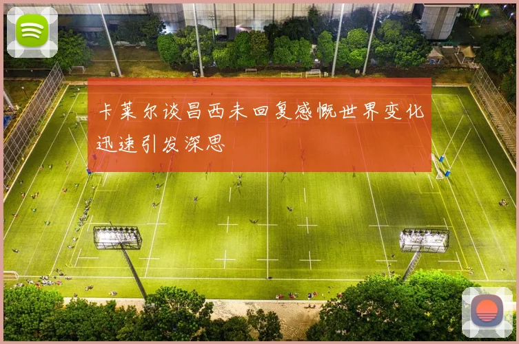 卡莱尔谈昌西未回复感慨世界变化迅速引发深思