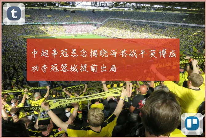 中超争冠悬念揭晓海港战平英博成功夺冠蓉城提前出局