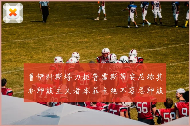 鲁伊科斯塔力挺普雷斯蒂安尼称其非种族主义者本菲卡绝不容忍种族歧视