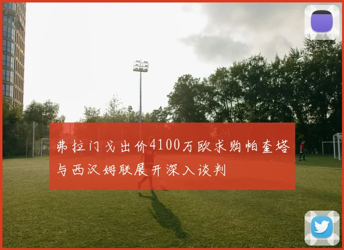 弗拉门戈出价4100万欧求购帕奎塔与西汉姆联展开深入谈判