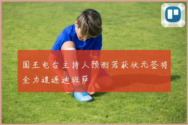国王电台主持人预测若获状元签将全力追逐迪班萨