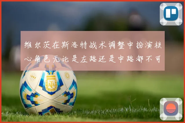 维尔茨在斯洛特战术调整中扮演核心角色无论是左路还是中路都不可或缺