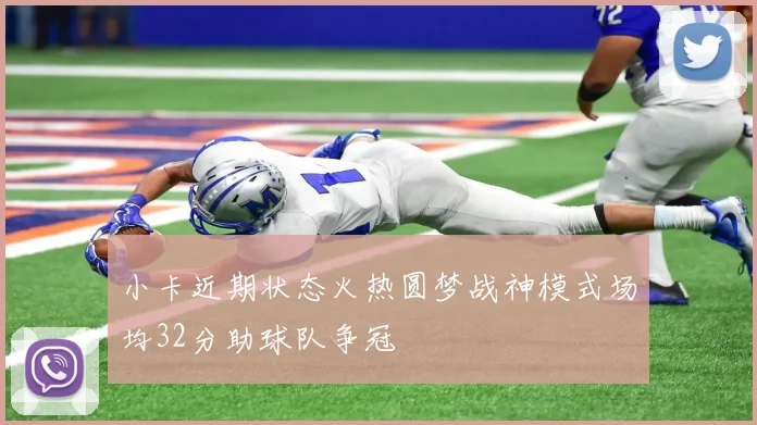 小卡近期状态火热圆梦战神模式场均32分助球队争冠