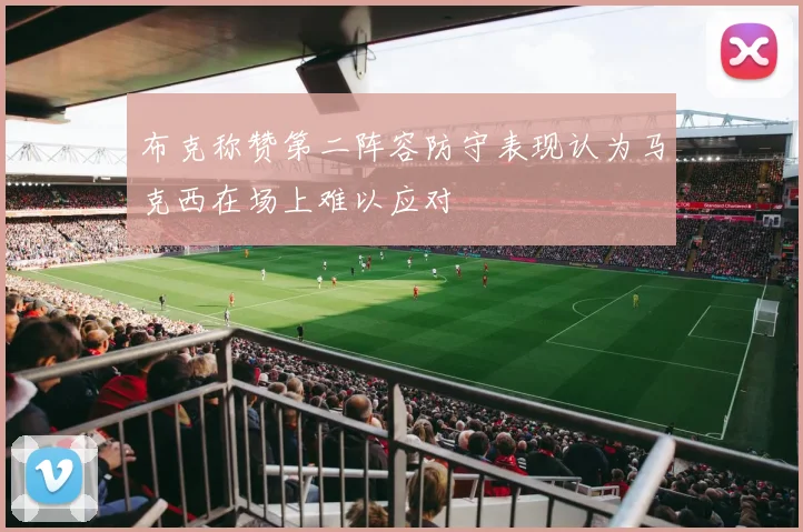 布克称赞第二阵容防守表现认为马克西在场上难以应对