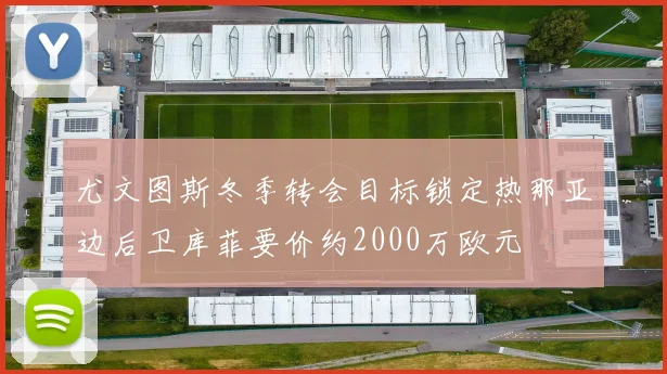 尤文图斯冬季转会目标锁定热那亚边后卫库菲要价约2000万欧元