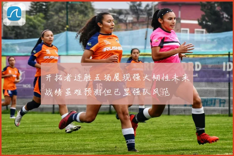 开拓者连胜五场展现强大韧性未来战绩虽难预测但已显强队风范