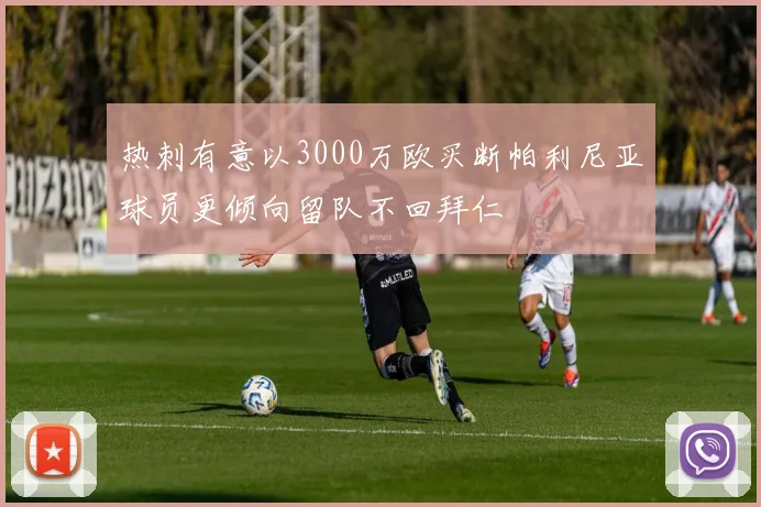 热刺有意以3000万欧买断帕利尼亚球员更倾向留队不回拜仁