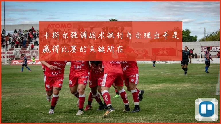 卡斯尔强调战术执行与合理出手是赢得比赛的关键所在