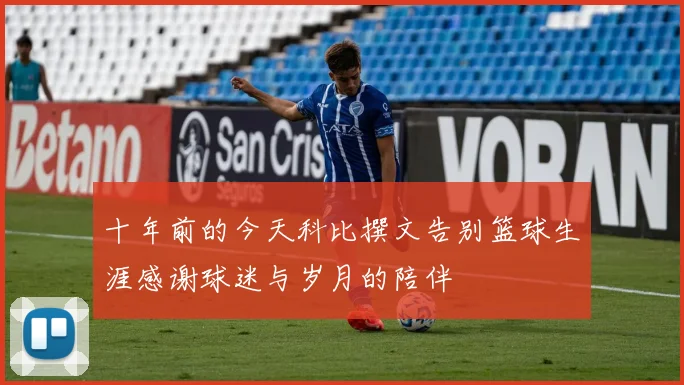 十年前的今天科比撰文告别篮球生涯感谢球迷与岁月的陪伴