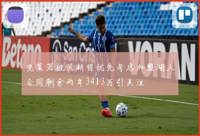 克莱若被买断将优先考虑加盟湖人合同剩余两年3413万引关注