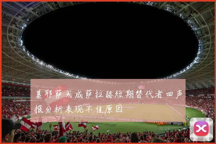 基耶萨或成萨拉赫短期替代者回声报分析表现不佳原因