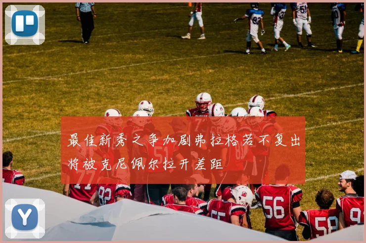 最佳新秀之争加剧弗拉格若不复出将被克尼佩尔拉开差距