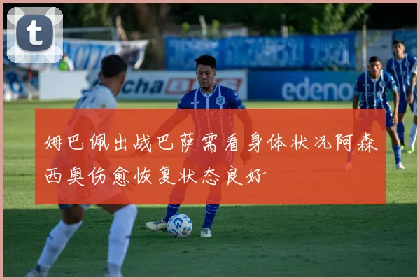 姆巴佩出战巴萨需看身体状况阿森西奥伤愈恢复状态良好