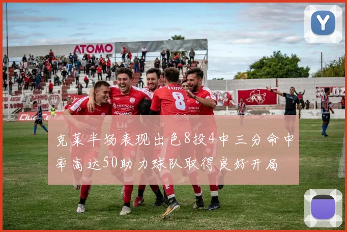 克莱半场表现出色8投4中三分命中率高达50助力球队取得良好开局