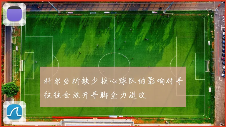 科尔分析缺少核心球队的影响对手往往会放开手脚全力进攻